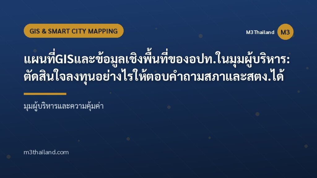 แผนที่ GIS และข้อมูลเชิงพื้นที่ของ อปท. ในมุมผู้บริหาร: ตัดสินใจลงทุนอย่างไรให้ตอบคำถามสภาและ สตง. ได้