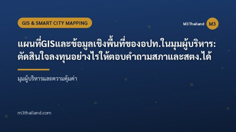 แผนที่ GIS และข้อมูลเชิงพื้นที่ของ อปท. ในมุมผู้บริหาร: ตัดสินใจลงทุนอย่างไรให้ตอบคำถามสภาและ สตง. ได้