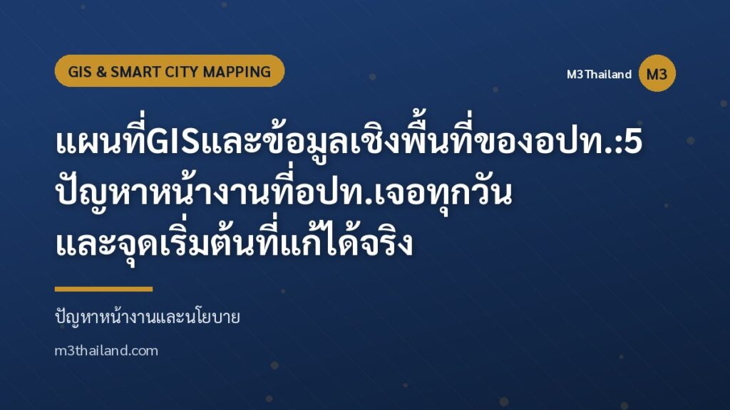 แผนที่ GIS และข้อมูลเชิงพื้นที่ของ อปท.: 5 ปัญหาหน้างานที่ อปท. เจอทุกวัน และจุดเริ่มต้นที่แก้ได้จริง