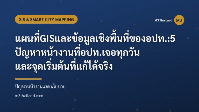 แผนที่ GIS และข้อมูลเชิงพื้นที่ของ อปท.: 5 ปัญหาหน้างานที่ อปท. เจอทุกวัน และจุดเริ่มต้นที่แก้ได้จริง